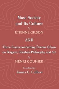 Mass Society and Its Culture, and Three Essays Concerning Etienne Gilson on Bergson, Christian Philosophy, and Art