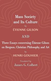Mass Society and Its Culture, and Three Essays Concerning Etienne Gilson on Bergson, Christian Philosophy, and Art