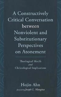 A Constructively Critical Conversation Between Nonviolent and Substitutionary Perspectives on Atonement