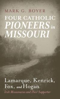 Bokomslag för "Four Catholic Pioneers in Missouri: Lamarque, Kenrick, Fox, and Hogan"