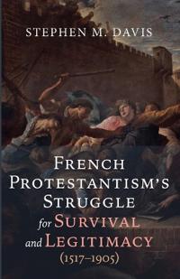 Bokomslag för "French Protestantism's Struggle for Survival and Legitimacy (1517-1905)"