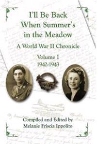 I'll Be Back When Summer's in the Meadow: A World War II Chronicle Volume I 1942-1943