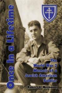 Once In a Lifetime: The World War 2 Memoir of a Jewish American Soldier