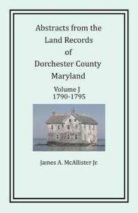 Abstracts from the Land Records of Dorchester County, Maryland, Volume J
