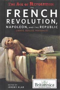 The French Revolution, Napoleon, and the Republic: Liberté, Égalité, Fraternité
