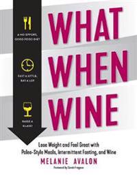 What When Wine - Lose Weight and Feel Great with Paleo-Style Meals, Intermittent Fasting, and Wine