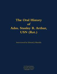 The Oral History of Adm. Stanley R. Arthur, USN (Ret.)