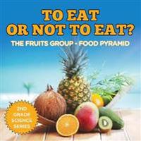 To Eat Or Not To Eat? The Fruits Group - Food Pyramid