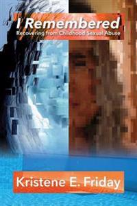 I Remembered: Recovering from Childhood Sexual Abuse