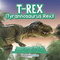 T-Rex (Tyrannosaurus Rex)! Fun Facts about the T-Rex - Dinosaurs for Children and Kids Edition - Children's Biological Science of Dinosaurs Books