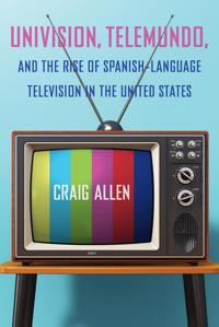 Kirjan kansi "Univision, Telemundo, and the Rise of Spanish-Language Television in the United States"