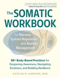 The Somatic Workbook for Nervous System Regulation and Anxiety Management: 85+ Body-Based Practices for Deepening Awareness, Navigating Emotions, and