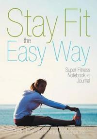 Stay Fit the Easy Way - Super Fitness Notebook and Journal