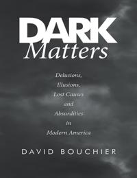 Dark Matters: Delusions, Illusions, Lost Causes and Absurdities In Modern America