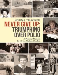 Never Give Up: Triumphing Over Polio: A Personal Memoir by Myrna Nielson Thacker
