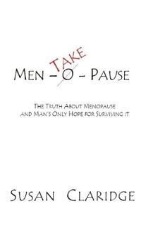 Men-Take-Pause: The Truth About Menopause and Man's Only Hope of Surviving it