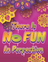 There Is NO FUN In Perfection - Inspirational Coloring Book with Quotes, Flowers and Mandalas - Motivating Swear Word Coloring Book and Good Vibe Coloring Book for Adults