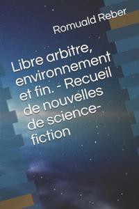Libre arbitre, environnement et fin. - Recueil de nouvelles de science-fiction