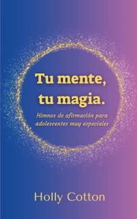 Tu mente, Tu magia. Himnos de afirmación para adolescentes muy especiales