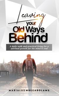 LEAVING YOUR OLD WAYS BEHIND: A daily walk ?nd ?r??t???l l?v?ng f?r a ???r?tu?l gr?wth f?r th? m?nd & soul