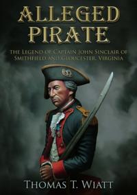 Alleged Pirate, The Legend of Captain John Sinclair of Smithfield and Gloucester, Virginia