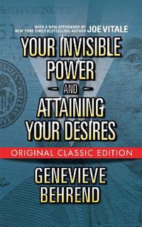 Your Invisible Power  and Attaining Your Desires (Original Classic Edition)