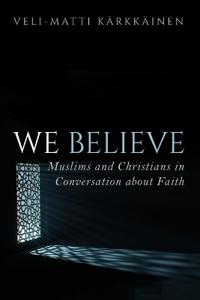 We Believe: Muslims and Christians in Conversation about Faith