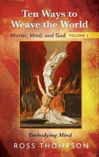 Ten Ways to Weave the World: Matter, Mind, and God, Volume 2