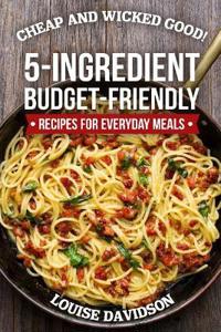 Cheap and Wicked Good!: 5-Ingredient Budget-Friendly Recipes for Everyday Meals