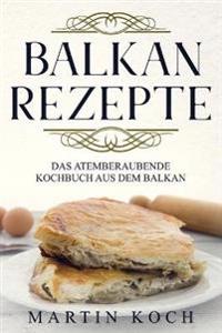 Balkan Rezepte, Das Atemberaubende Kochbuch Aus Dem Balkan.