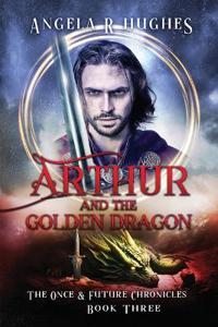 Bokomslag för "Arthur & The Golden Dragon, The Once & Future Chronicles, Book 3"