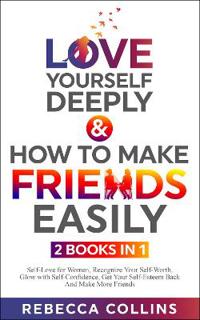 Love Yourself Deeply & How To Make Friends Easily - 2 Books In 1
