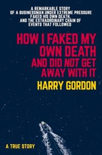 HOW I FAKED MY OWN DEATH AND DID NOT GET AWAY WITH IT