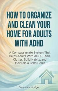 Bokomslag för "How to Organize and Clean Your Home For Adults with ADHD"