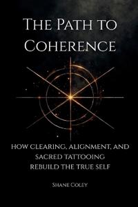The Path to Coherence - How Clearing, Alignment, and Sacred Tattooing Rebuild the True Self