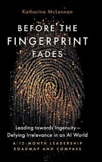Before the Fingerprint Fades: Leading towards Ingenuity-Defying Irrelevance in an AI World: A 12-Month Leadership Roadmap and Compass