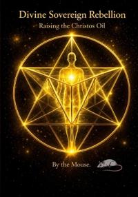 Divine Sovereign Rebellion. Raising the Christos Oil