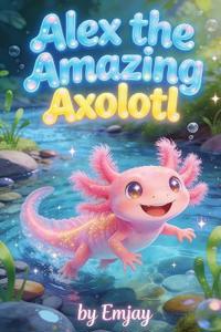 Alex, the Amazing Axolotl