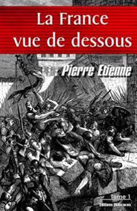 La France vue de dessous. Tome 1: De l'an