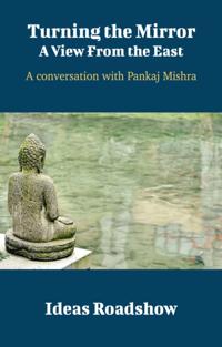 Turning the Mirror: A View From the East - A Conversation with Pankaj Mishra