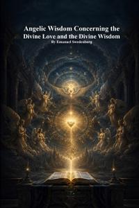 Angelic Wisdom Concerning the Divine Love and the Divine Wisdom