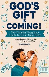 God's Gift is Coming! The Christian Pregnancy Guide for First-Time Dads