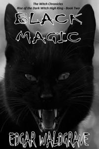 Black Magic - The Witch Chronicles - Rise Of The Dark Witch High King - Book Two