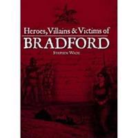 Heroes, Villains & Victims of Bradford