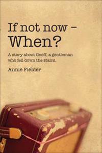 "If Not Now - When?" A Story About Geoff, a Gentleman Who Fell Down the Stairs.