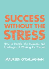 Success without the Stress: How to Handle the Pressures and Challenges of Working for Yourself