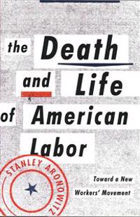 Aronowitz, S: Death and Life of American Labor