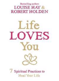 Life loves you - 7 spiritual practices to heal your life