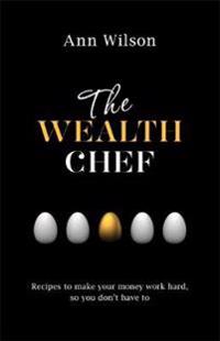 Wealth chef - recipes to make your money work hard, so you dont have to