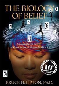Biology of belief - unleashing the power of consciousness, matter & miracle